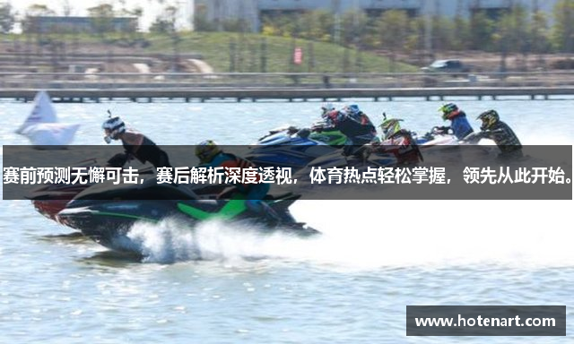 赛前预测无懈可击，赛后解析深度透视，体育热点轻松掌握，领先从此开始。